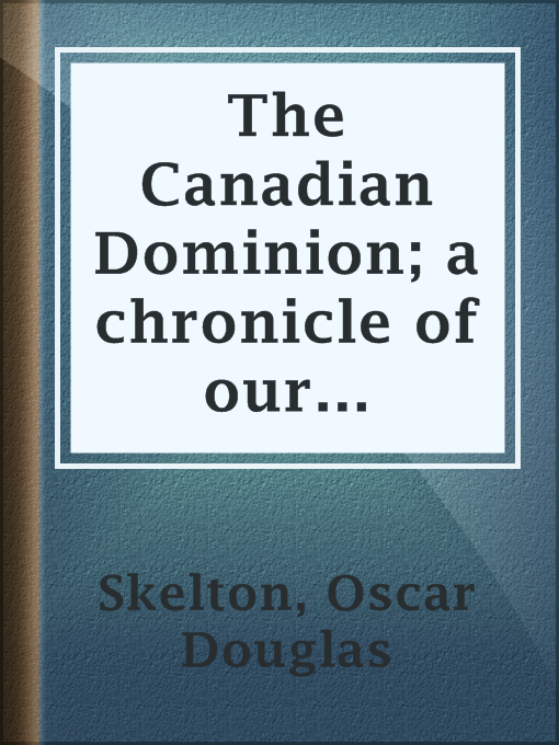 Title details for The Canadian Dominion; a chronicle of our northern neighbor by Oscar Douglas Skelton - Wait list